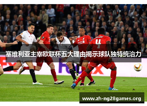 塞维利亚主宰欧联杯五大理由揭示球队独特统治力